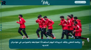 رياضة الأهلي يكثف تدريباته اليوم استعدادًا لمواجهة بالميراس في مونديال الأندية
